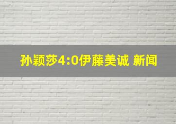 孙颖莎4:0伊藤美诚 新闻